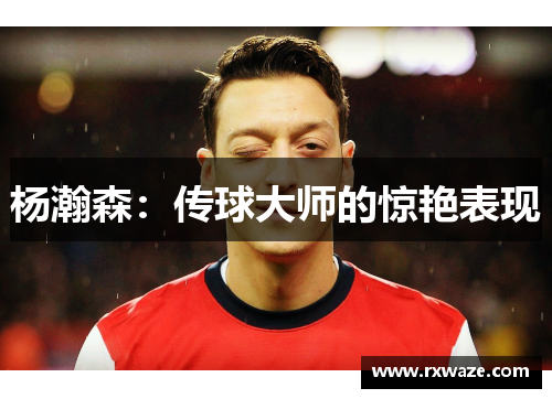 杨瀚森：传球大师的惊艳表现